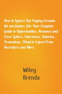 How to Land a Top-Paying Ceramic tile mechanics Job: Your Complete Guide to Opportunities, Resumes and Cover Letters, Interviews, Salaries, Promotions, What to Expect From Recruiters and More