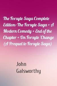 The Forsyte Saga Complete Edition: The Forsyte Saga + A Modern Comedy + End of the Chapter + On Forsyte 'Change (A Prequel to Forsyte Saga)