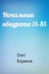 Олег Коряков - Начальник квадрата 15-85