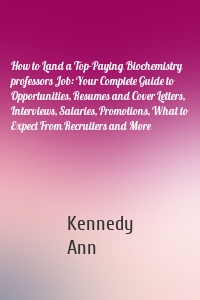 How to Land a Top-Paying Biochemistry professors Job: Your Complete Guide to Opportunities, Resumes and Cover Letters, Interviews, Salaries, Promotions, What to Expect From Recruiters and More