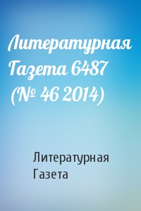 Литературная Газета - Литературная Газета 6487 (№ 46 2014)