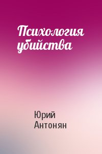 Юрий Антонян - Психология убийства