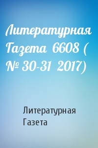 Литературная Газета - Литературная Газета  6608 ( № 30-31  2017)