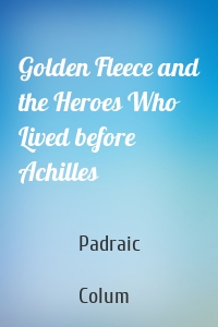 Golden Fleece and the Heroes Who Lived before Achilles