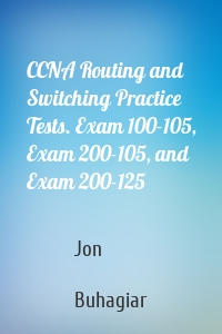 CCNA Routing and Switching Practice Tests. Exam 100-105, Exam 200-105, and Exam 200-125