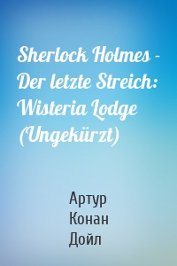 Sherlock Holmes - Der letzte Streich: Wisteria Lodge (Ungekürzt)