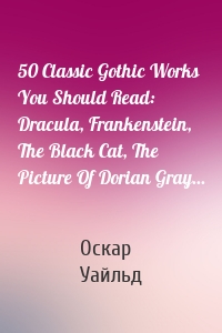 50 Classic Gothic Works You Should Read: Dracula, Frankenstein, The Black Cat, The Picture Of Dorian Gray...