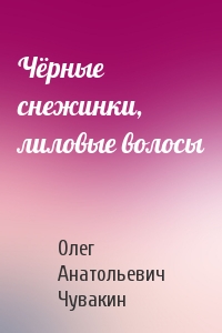 Олег Чувакин - Чёрные снежинки, лиловые волосы