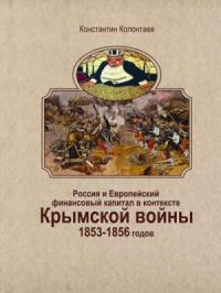 Константин Колонтаев - Россия и Европейский финансовый капитал в контексте Крымской войны 1853-1856 годов