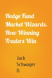 Hedge Fund Market Wizards. How Winning Traders Win