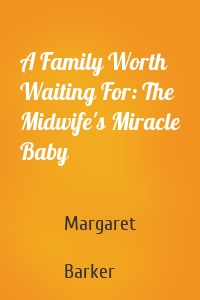 A Family Worth Waiting For: The Midwife's Miracle Baby