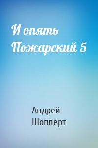 Андрей Шопперт - И опять Пожарский 5