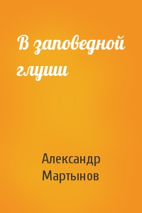 Александр Мартынов - В заповедной глуши