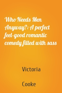 Who Needs Men Anyway?: A perfect feel-good romantic comedy filled with sass