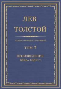Лев Толстой - ПСС. Том 07. Произведения, 1856-1869 гг.