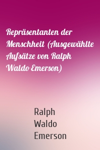 Repräsentanten der Menschheit (Ausgewählte Aufsätze von Ralph Waldo Emerson)