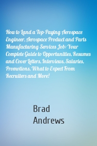 How to Land a Top-Paying Aerospace Engineer, Aerospace Product and Parts Manufacturing Services Job: Your Complete Guide to Opportunities, Resumes and Cover Letters, Interviews, Salaries, Promotions, What to Expect From Recruiters and More!