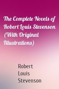 The Complete Novels of Robert Louis Stevenson (With Original Illustrations)