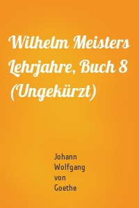 Wilhelm Meisters Lehrjahre, Buch 8 (Ungekürzt)