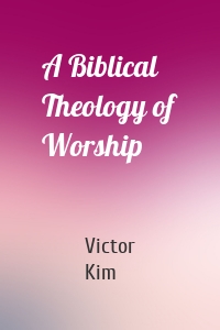 A Biblical Theology of Worship
