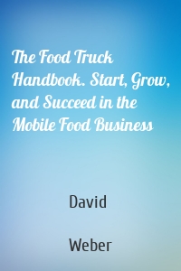 The Food Truck Handbook. Start, Grow, and Succeed in the Mobile Food Business