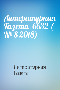 Литературная Газета - Литературная Газета  6632 ( № 8 2018)