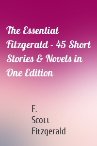 The Essential Fitzgerald - 45 Short Stories & Novels in One Edition