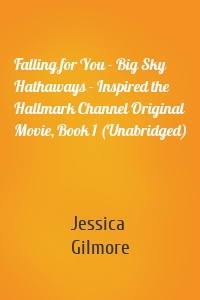 Falling for You - Big Sky Hathaways - Inspired the Hallmark Channel Original Movie, Book 1 (Unabridged)