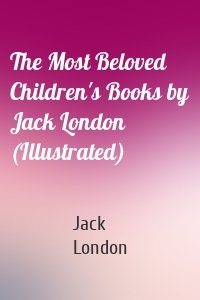 The Most Beloved Children's Books by Jack London (Illustrated)
