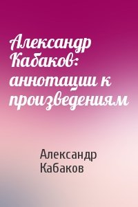 Александр Кабаков - Александр Кабаков: аннотации к произведениям