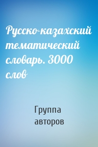 Русско-казахский тематический словарь. 3000 слов