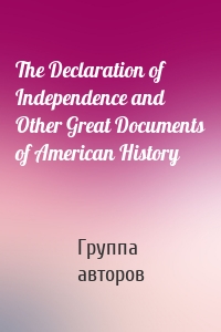 The Declaration of Independence and Other Great Documents of American History