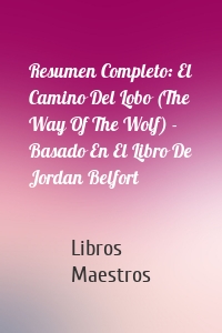 Resumen Completo: El Camino Del Lobo (The Way Of The Wolf) - Basado En El Libro De Jordan Belfort