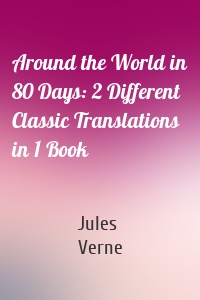 Around the World in 80 Days: 2 Different Classic Translations in 1 Book