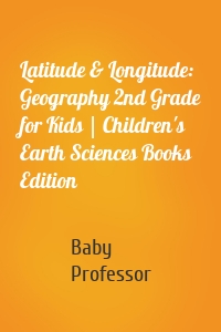 Latitude & Longitude: Geography 2nd Grade for Kids | Children's Earth Sciences Books Edition