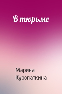 Марина Куропаткина - В тюрьме