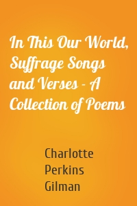 In This Our World, Suffrage Songs and Verses - A Collection of Poems