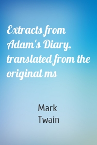 Extracts from Adam's Diary, translated from the original ms