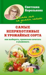 Светлана Королькова - Самые неприхотливые и урожайные сорта. Как выбирать, правильно сочетать и ухаживать