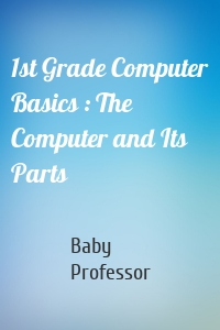 1st Grade Computer Basics : The Computer and Its Parts