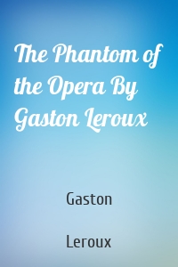 The Phantom of the Opera By Gaston Leroux