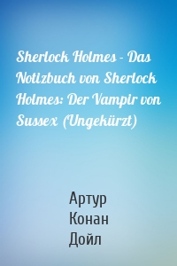 Sherlock Holmes - Das Notizbuch von Sherlock Holmes: Der Vampir von Sussex (Ungekürzt)