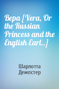Вера [Vera, Or the Russian Princess and the English Earl..]
