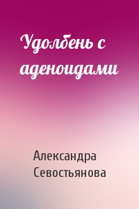 Александра Севостьянова - Удолбень с аденоидами