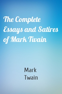 The Complete Essays and Satires of Mark Twain