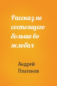 Андрей Платонов - Рассказ не состоящего больше во жлобах