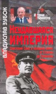 Владислав Зубок - Неудавшаяся империя: Советский Союз в холодной войне от Сталина до Горбачева