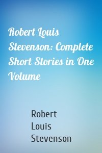 Robert Louis Stevenson: Complete Short Stories in One Volume