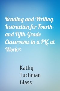 Reading and Writing Instruction for Fourth- and Fifth-Grade Classrooms in a PLC at Work®