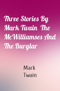 Three Stories By Mark Twain  The McWilliamses And The Burglar